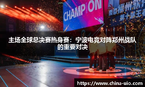 主场全球总决赛热身赛：宁波电竞对阵郑州战队的重要对决