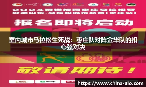 室内城市马拉松生死战：枣庄队对阵金华队的扣心弦对决