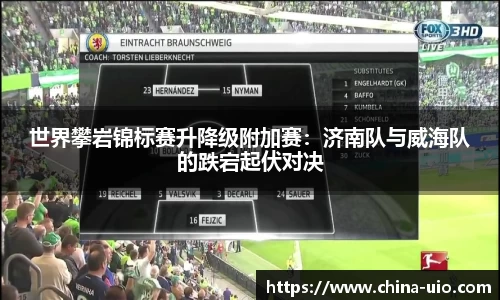 世界攀岩锦标赛升降级附加赛：济南队与威海队的跌宕起伏对决