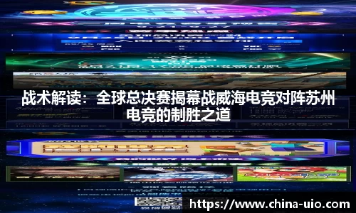 战术解读：全球总决赛揭幕战威海电竞对阵苏州电竞的制胜之道