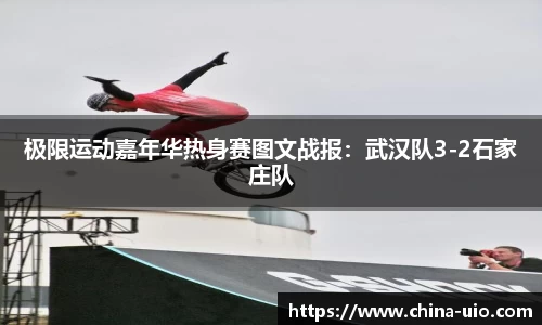 极限运动嘉年华热身赛图文战报：武汉队3-2石家庄队