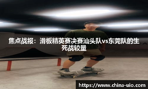 焦点战报：滑板精英赛决赛汕头队vs东莞队的生死战较量