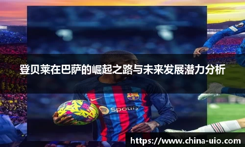 登贝莱在巴萨的崛起之路与未来发展潜力分析